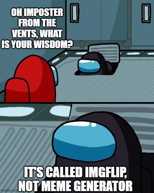 Get it right fellas! | OH IMPOSTER FROM THE VENTS, WHAT IS YOUR WISDOM? IT'S CALLED IMGFLIP, NOT MEME GENERATOR | image tagged in impostor of the vent,among us,imgflip,memes | made w/ Imgflip meme maker