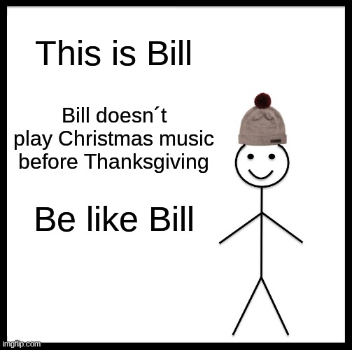 Be Like Bill Meme | This is Bill; Bill doesn´t play Christmas music before Thanksgiving; Be like Bill | image tagged in memes,be like bill | made w/ Imgflip meme maker