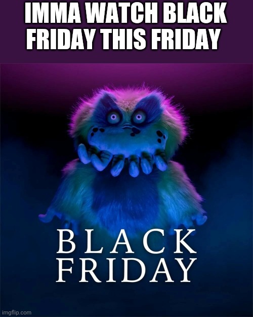 Because of... oh, you already know | IMMA WATCH BLACK FRIDAY THIS FRIDAY | image tagged in starkid | made w/ Imgflip meme maker