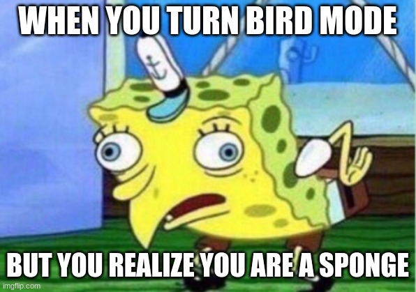 Mocking Spongebob | WHEN YOU TURN BIRD MODE; BUT YOU REALIZE YOU ARE A SPONGE | image tagged in memes,mocking spongebob | made w/ Imgflip meme maker