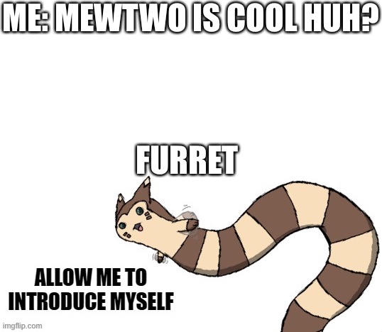 Walcc |  ME: MEWTWO IS COOL HUH? FURRET | image tagged in furret allow me to introduce myself | made w/ Imgflip meme maker