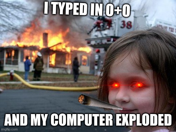 Disaster Girl Meme | I TYPED IN O+O; AND MY COMPUTER EXPLODED | image tagged in memes,disaster girl | made w/ Imgflip meme maker
