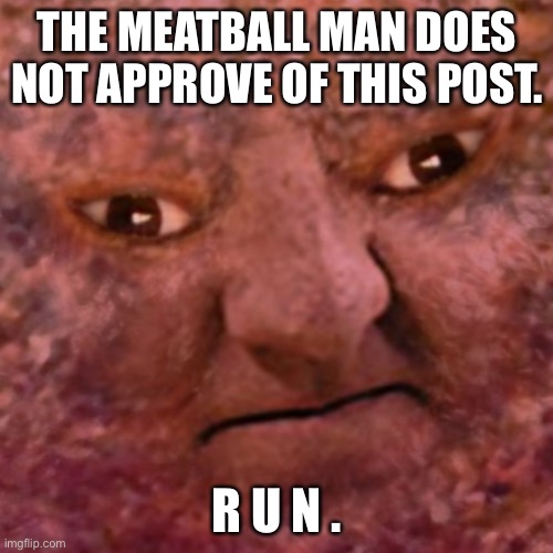 The Meatball Man | THE MEATBALL MAN DOES NOT APPROVE OF THIS POST. R U N . | image tagged in the meatball man | made w/ Imgflip meme maker
