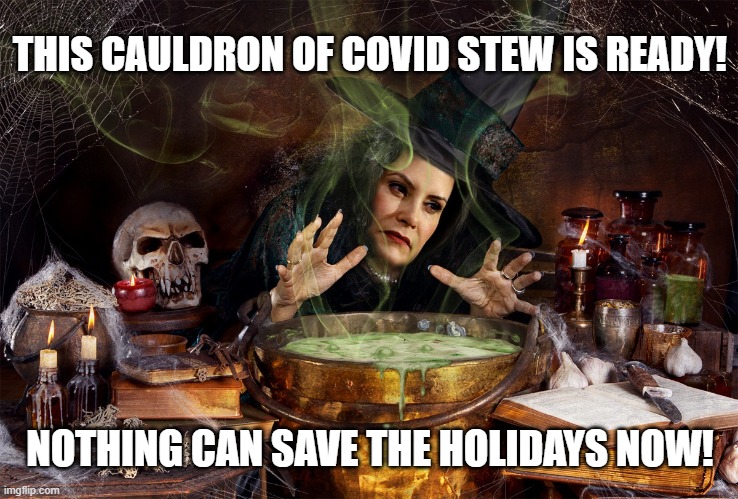 COVID Stew! | THIS CAULDRON OF COVID STEW IS READY! NOTHING CAN SAVE THE HOLIDAYS NOW! | image tagged in gretchen whitmer,michigan,covid-19,lockdown,potion,witch | made w/ Imgflip meme maker