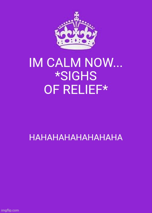 Keep Calm And Carry On Purple | IM CALM NOW...
*SIGHS OF RELIEF*; HAHAHAHAHAHAHAHA | image tagged in memes,keep calm and carry on purple | made w/ Imgflip meme maker
