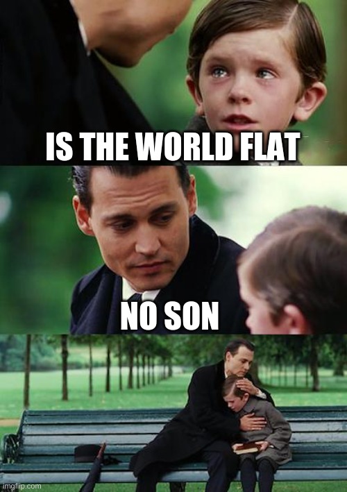 Finding Neverland | IS THE WORLD FLAT; NO SON | image tagged in memes,finding neverland | made w/ Imgflip meme maker