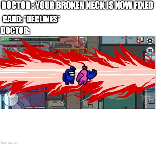 When doctors get angry | DOCTOR : YOUR BROKEN NECK IS NOW FIXED; CARD: *DECLINES*; DOCTOR: | image tagged in among us,funny memes | made w/ Imgflip meme maker