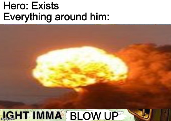 Hero: Exists
Everything around him:; BLOW UP | image tagged in aight ima head out | made w/ Imgflip meme maker