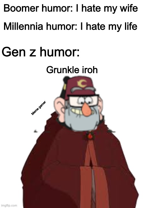 Grunkle Iroh | Boomer humor: I hate my wife; Millennia humor: I hate my life; Gen z humor:; Grunkle iroh; Meme gamer | image tagged in gen z | made w/ Imgflip meme maker