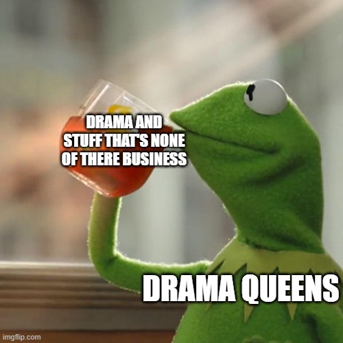 But That's None Of My Business Meme | DRAMA AND STUFF THAT'S NONE OF THERE BUSINESS; DRAMA QUEENS | image tagged in memes,but that's none of my business,kermit the frog | made w/ Imgflip meme maker