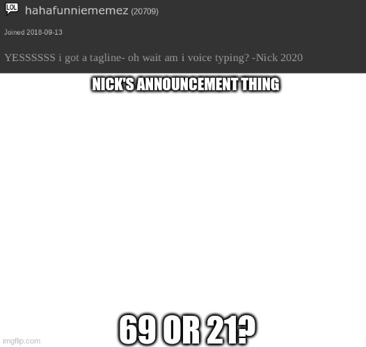 HmMmM | NICK'S ANNOUNCEMENT THING; 69 OR 21? | image tagged in nick's announcement thing,blank white template | made w/ Imgflip meme maker