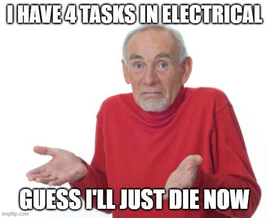 Guess I'll die  |  I HAVE 4 TASKS IN ELECTRICAL; GUESS I'LL JUST DIE NOW | image tagged in guess i'll die | made w/ Imgflip meme maker