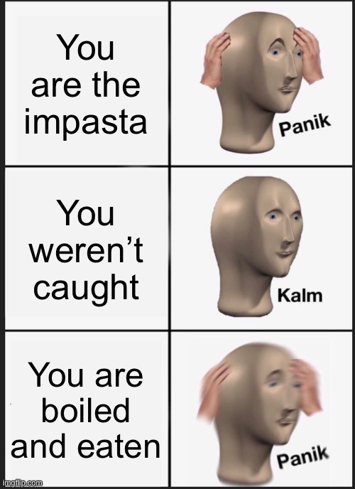 Panik Kalm Panik Meme | You are the impasta; You weren’t caught; You are boiled and eaten | image tagged in memes,panik kalm panik | made w/ Imgflip meme maker
