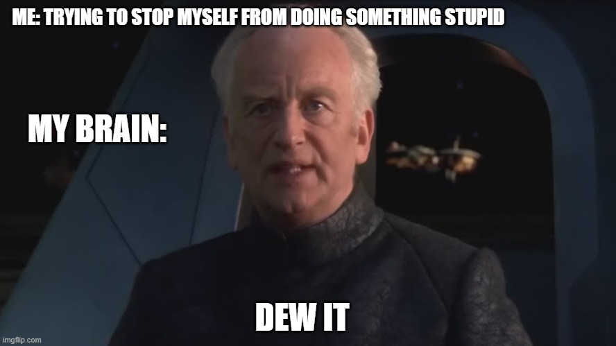 DEW IT | ME: TRYING TO STOP MYSELF FROM DOING SOMETHING STUPID; MY BRAIN:; DEW IT | image tagged in dew it | made w/ Imgflip meme maker