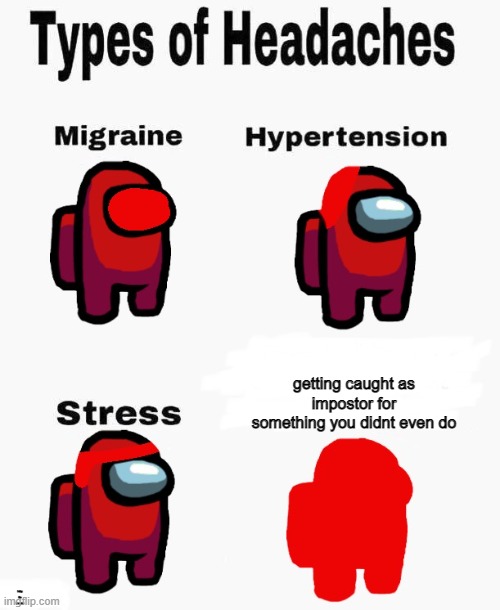 Among us types of headaches | getting caught as impostor for something you didnt even do; being the impostor | image tagged in among us types of headaches | made w/ Imgflip meme maker