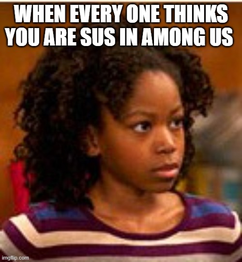 eeeeeeeeeeeeeeeeeeeeeeeeeeeeeeeeeeeeeeeeeeeeeeeeeeeee | WHEN EVERY ONE THINKS YOU ARE SUS IN AMONG US | image tagged in henry danger charlotte | made w/ Imgflip meme maker