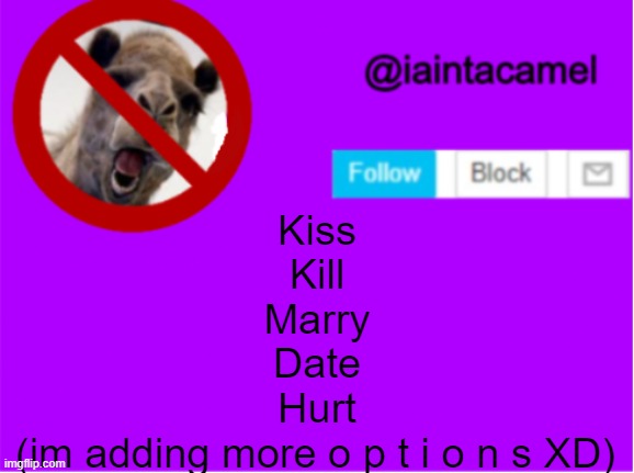 reeeeeeee | Kiss
Kill
Marry
Date
Hurt; (im adding more o p t i o n s XD) | image tagged in iaintacamel | made w/ Imgflip meme maker