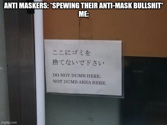 do not dumb here | ANTI MASKERS: *SPEWING THEIR ANTI-MASK BULLSHIT*
ME: | image tagged in do not dumb here | made w/ Imgflip meme maker