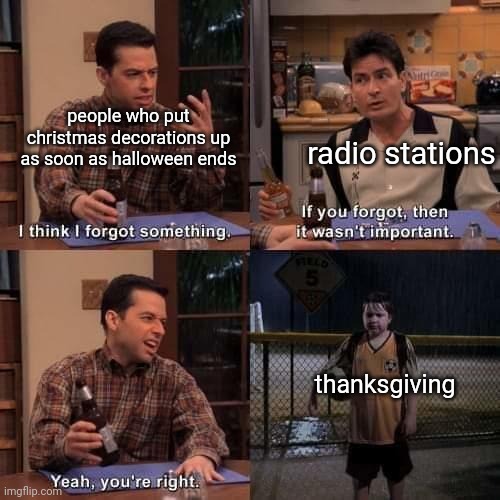 *all i want for christmas is you intensifies* | people who put christmas decorations up as soon as halloween ends; radio stations; thanksgiving | image tagged in i think i forgot something,thanksgiving,memes | made w/ Imgflip meme maker