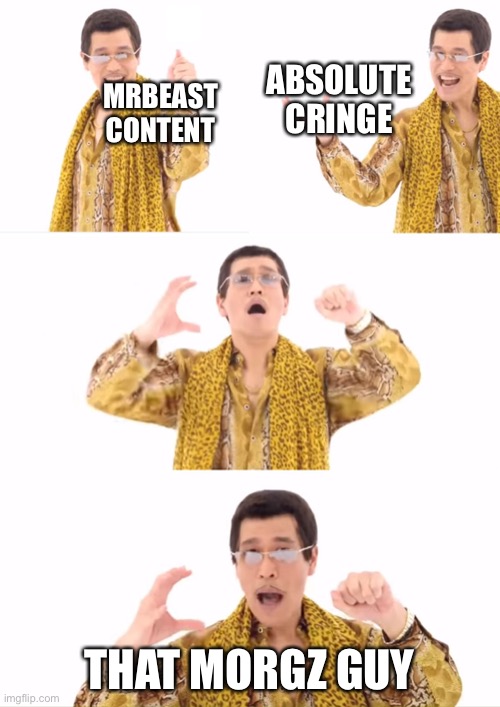 PPAP Meme | ABSOLUTE CRINGE; MRBEAST CONTENT; THAT MORGZ GUY | image tagged in memes,ppap | made w/ Imgflip meme maker