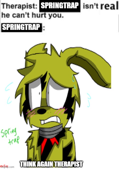 springy isn't real? think again | SPRINGTRAP; SPRINGTRAP; THINK AGAIN THERAPIST | image tagged in fun,fnaf 3,funny memes | made w/ Imgflip meme maker