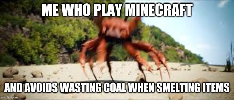 crab rave | ME WHO PLAY MINECRAFT AND AVOIDS WASTING COAL WHEN SMELTING ITEMS | image tagged in crab rave | made w/ Imgflip meme maker