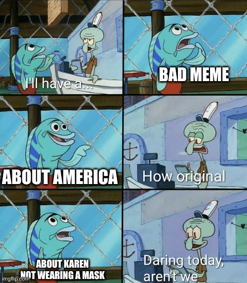 hmm | BAD MEME; ABOUT AMERICA; ABOUT KAREN NOT WEARING A MASK | image tagged in daring today aren't we squidward | made w/ Imgflip meme maker