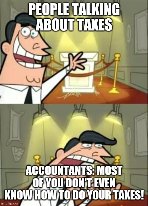 This Is Where I'd Put My Trophy If I Had One Meme | PEOPLE TALKING ABOUT TAXES; ACCOUNTANTS: MOST OF YOU DON'T EVEN KNOW HOW TO DO YOUR TAXES! | image tagged in memes,this is where i'd put my trophy if i had one | made w/ Imgflip meme maker