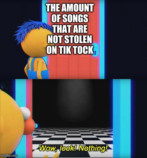 Wow look nothing! | THE AMOUNT OF SONGS THAT ARE NOT STOLEN ON TIK TOCK | image tagged in wow look nothing | made w/ Imgflip meme maker