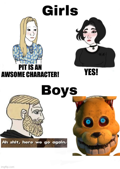 Only true fnaf fans understand |  PIT IS AN AWSOME CHARACTER! YES! | image tagged in girls vs boys,fnaf,pit,boys vs girls | made w/ Imgflip meme maker