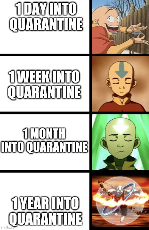 AUGH Quarantine | 1 DAY INTO QUARANTINE; 1 WEEK INTO QUARANTINE; 1 MONTH INTO QUARANTINE; 1 YEAR INTO QUARANTINE | image tagged in expanding aang,covid-19 | made w/ Imgflip meme maker