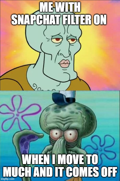 Squidward Meme | ME WITH SNAPCHAT FILTER ON; WHEN I MOVE TO MUCH AND IT COMES OFF | image tagged in memes,squidward | made w/ Imgflip meme maker