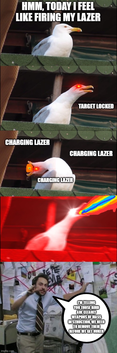 Seagull is secretly a sentient weapon | HMM, TODAY I FEEL LIKE FIRING MY LAZER; TARGET LOCKED; CHARGING LAZER; CHARGING LAZER; CHARGING LAZER; I'M TELLING YOU THOSE BIRD ARE CLEARLY WEAPONS OF MASS DESTRUCTION, WE NEED TO REMOVE THEM BEFORE WE GET NUKED | image tagged in memes,inhaling seagull,conspiracy wall | made w/ Imgflip meme maker