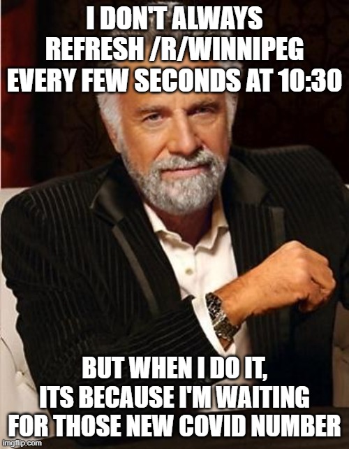 i don't always | I DON'T ALWAYS REFRESH /R/WINNIPEG EVERY FEW SECONDS AT 10:30; BUT WHEN I DO IT, ITS BECAUSE I'M WAITING FOR THOSE NEW COVID NUMBER | image tagged in i don't always,Winnipeg | made w/ Imgflip meme maker