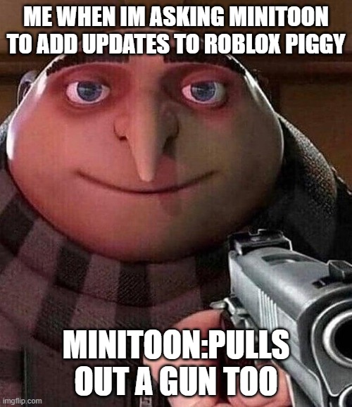 ME WHEN IM ASKING MINITOON TO ADD UPDATES TO ROBLOX PIGGY; MINITOON:PULLS OUT A GUN TOO | image tagged in roblox meme | made w/ Imgflip meme maker