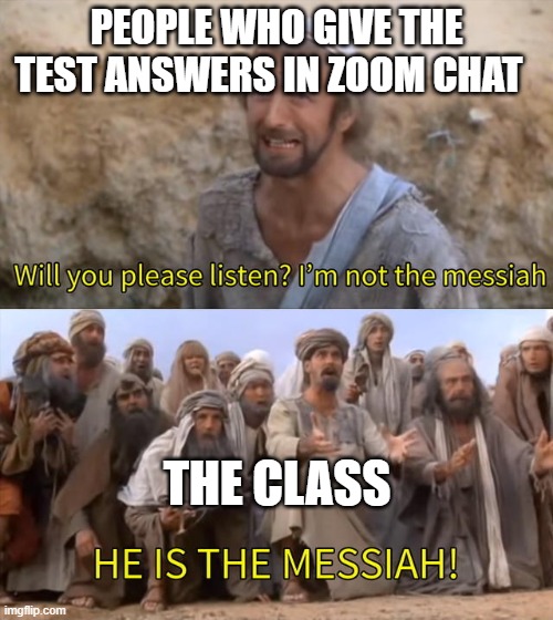 I''m not the messiah | PEOPLE WHO GIVE THE TEST ANSWERS IN ZOOM CHAT; THE CLASS | image tagged in i''m not the messiah | made w/ Imgflip meme maker