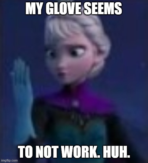 Hmm..... This glove...... | MY GLOVE SEEMS; TO NOT WORK. HUH. | image tagged in frozen | made w/ Imgflip meme maker