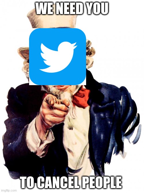 twitter be like | WE NEED YOU; TO CANCEL PEOPLE | image tagged in memes,uncle sam | made w/ Imgflip meme maker