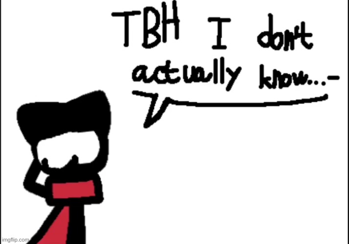 tbh idak | image tagged in tbh idak | made w/ Imgflip meme maker