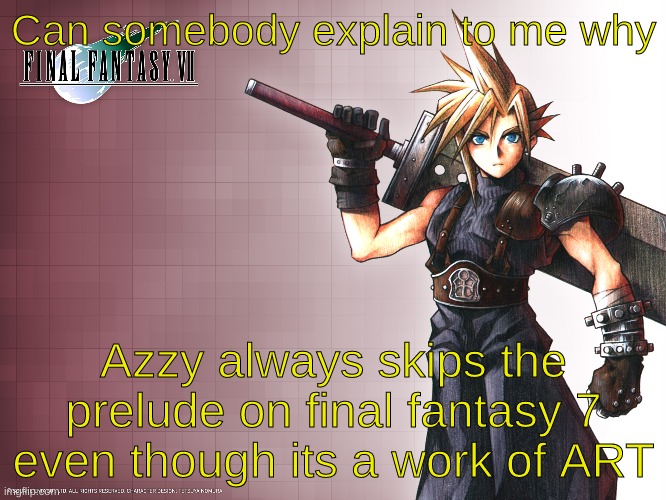 Final Fantasy 7 | Can somebody explain to me why; Azzy always skips the prelude on final fantasy 7 even though its a work of ART | image tagged in final fantasy 7 | made w/ Imgflip meme maker