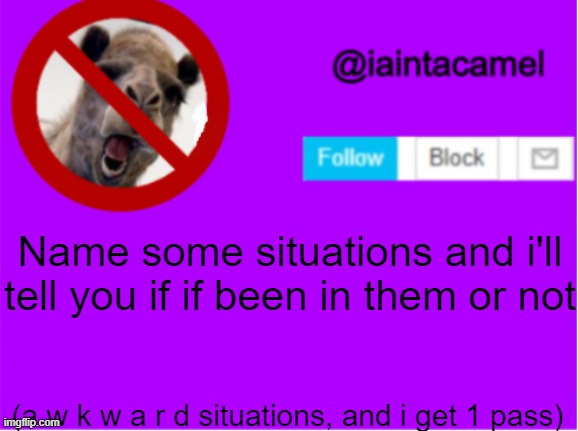 dew it | Name some situations and i'll tell you if if been in them or not; (a w k w a r d situations, and i get 1 pass) | image tagged in iaintacamel | made w/ Imgflip meme maker