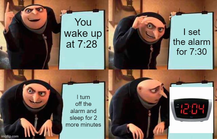 Gru's Plan Meme | You wake up at 7:28; I set the alarm for 7:30; I turn off the alarm and sleep for 2 more minutes | image tagged in memes,gru's plan,true story | made w/ Imgflip meme maker