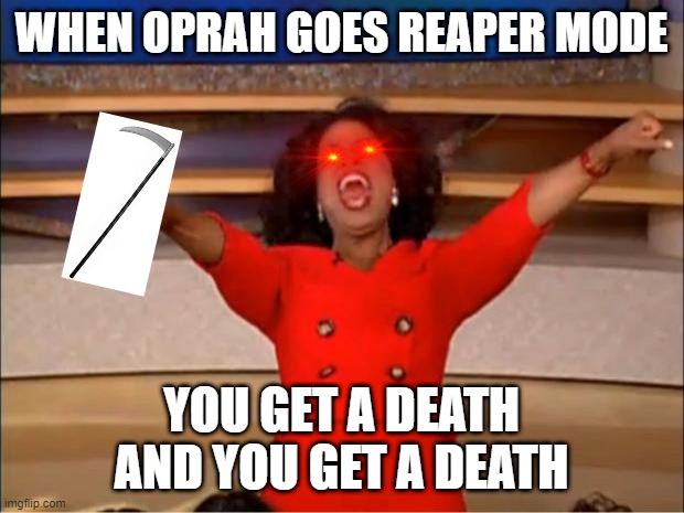 Oprah You Get A | WHEN OPRAH GOES REAPER MODE; YOU GET A DEATH AND YOU GET A DEATH | image tagged in memes,oprah you get a | made w/ Imgflip meme maker