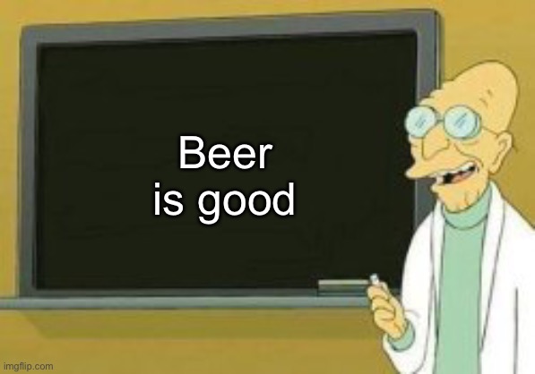 Beer is good | made w/ Imgflip meme maker