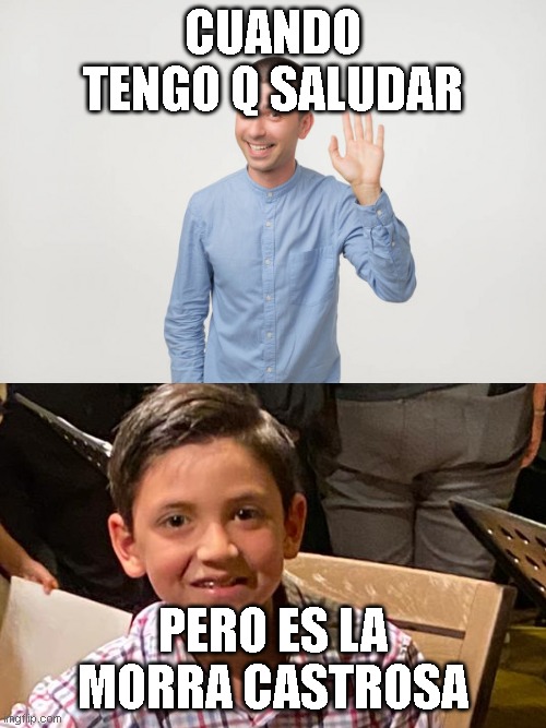 CUANDO TENGO Q SALUDAR; PERO ES LA MORRA CASTROSA | made w/ Imgflip meme maker