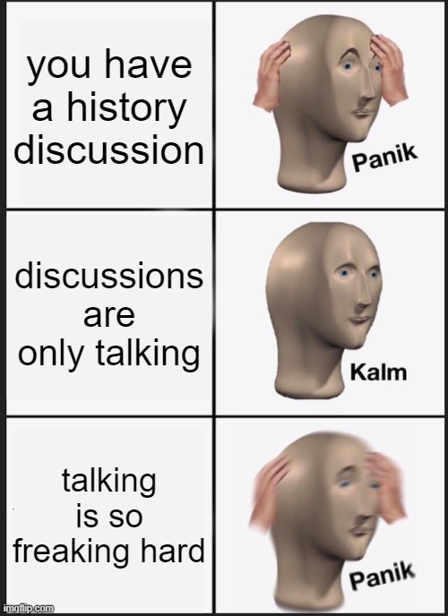 Talking | you have a history discussion; discussions are only talking; talking is so freaking hard | image tagged in memes,panik kalm panik | made w/ Imgflip meme maker