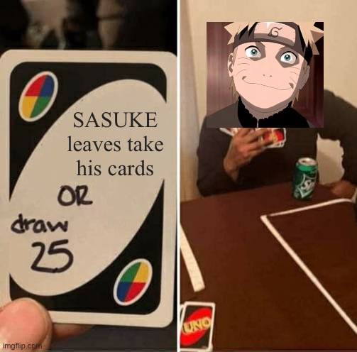 SASUKE leaves take his cards | SASUKE leaves take his cards | image tagged in memes,uno draw 25 cards,naruto memes | made w/ Imgflip meme maker