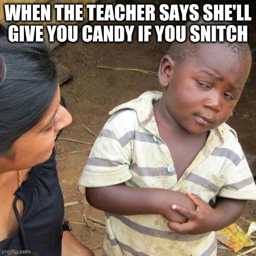 Third World Skeptical Kid | WHEN THE TEACHER SAYS SHE'LL GIVE YOU CANDY IF YOU SNITCH | image tagged in memes,third world skeptical kid | made w/ Imgflip meme maker