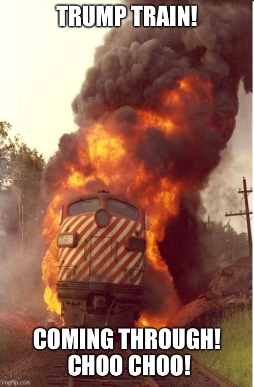 Train Fire | TRUMP TRAIN! COMING THROUGH!  CHOO CHOO! | image tagged in train fire | made w/ Imgflip meme maker