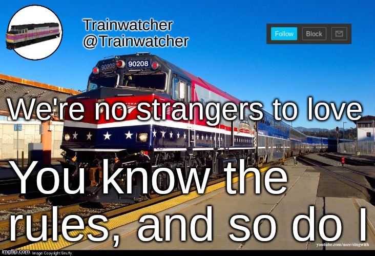 Trainwatcher Announcement 4 | We're no strangers to love; You know the rules, and so do I | image tagged in trainwatcher announcement 4 | made w/ Imgflip meme maker